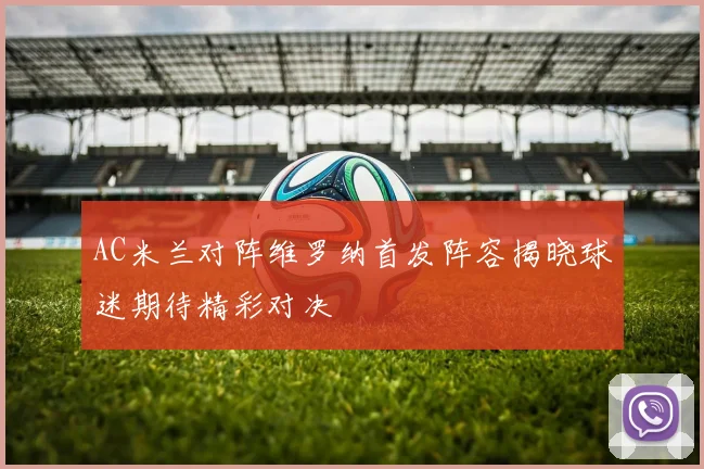 AC米兰对阵维罗纳首发阵容揭晓球迷期待精彩对决