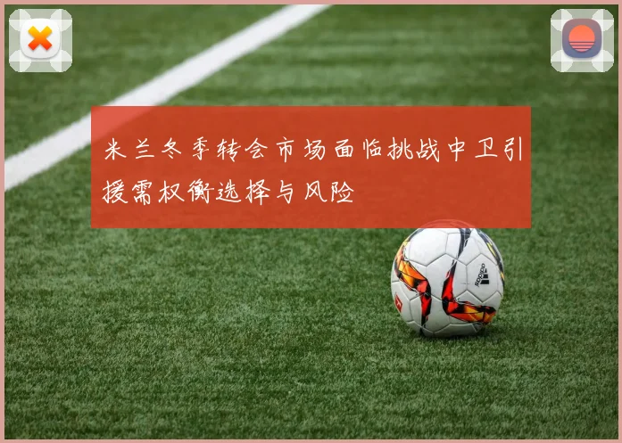 米兰冬季转会市场面临挑战中卫引援需权衡选择与风险