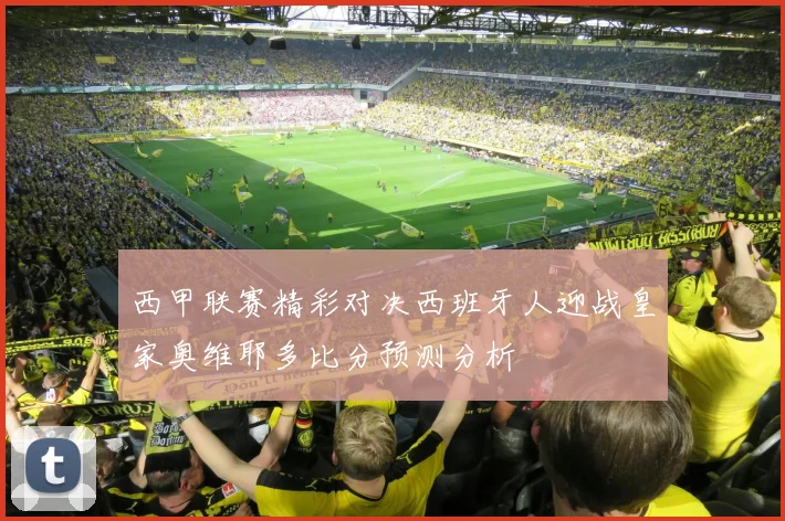 西甲联赛精彩对决西班牙人迎战皇家奥维耶多比分预测分析